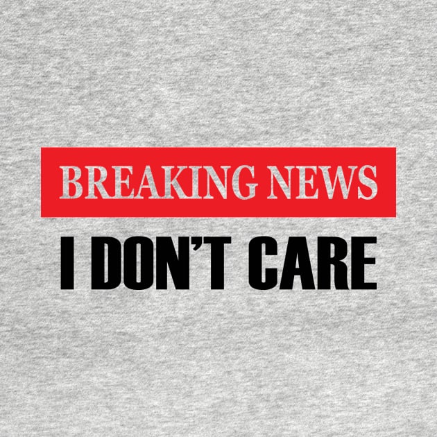 Breaking News I Don't Care - Funny Unisex Mens Womens Saying - Sarcastic Christmas by admeral